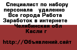 Специалист по набору персонала. (удаленно) - Все города Работа » Заработок в интернете   . Челябинская обл.,Касли г.